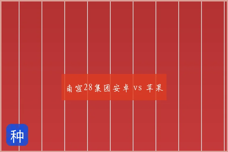 南宫28集团安卓 vs 苹果